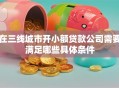 在三线城市开小额贷款公司需要满足哪些具体条件