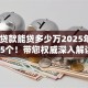 20岁贷款能贷多少万2025年评点这5个！带您权威深入解读！