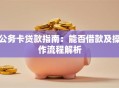 公务卡贷款指南：能否借款及操作流程解析