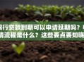 银行贷款到期可以申请延期吗？申请流程是什么？这些要点要知晓，一文讲明白