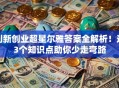 创新创业超星尔雅答案全解析！这3个知识点助你少走弯路