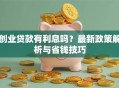 创业贷款有利息吗？最新政策解析与省钱技巧