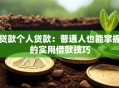 贷款个人贷款：普通人也能掌握的实用借款技巧