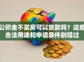 公积金不买房可以贷款吗？这些合法用途和申请条件别错过