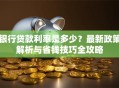 银行贷款利率是多少？最新政策解析与省钱技巧全攻略