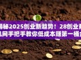 揭秘2025创业新趋势！28创业商机网手把手教你低成本赚第一桶金