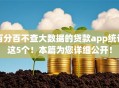 百分百不查大数据的贷款app统计这5个!本篇为您详细公开! 百分百不查大数据的贷款app统计这5个!本篇为您详细公开!