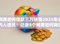 网黑如何借款三万块钱2025年业内人透风!记录5个网黑如何网贷三万软件 网黑如何借款三万块钱2025年业内人透风!记录5个网黑如何网贷三万软件