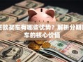 贷款买车有哪些优势？解析分期购车的核心价值