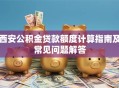 西安公积金贷款额度计算指南及常见问题解答