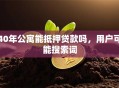 40年公寓能抵押贷款吗，用户可能搜索词