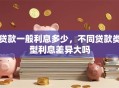 贷款一般利息多少，不同贷款类型利息差异大吗