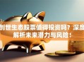 创世生态股票值得投资吗？深度解析未来潜力与风险！