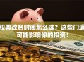 股票改名时间怎么选？这些门道可能影响你的投资！