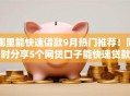 哪里能快速借款9月热门推荐！同时分享5个网贷口子能快速贷款