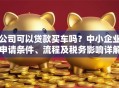 公司可以贷款买车吗？中小企业申请条件、流程及税务影响详解