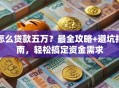 怎么贷款五万？最全攻略+避坑指南，轻松搞定资金需求