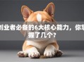 创业者必备的6大核心能力，你掌握了几个？