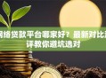网络贷款平台哪家好？最新对比测评教你避坑选对