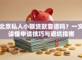 北京私人小额贷款靠谱吗？一文读懂申请技巧与避坑指南