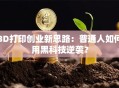 3D打印创业新思路：普通人如何用黑科技逆袭？