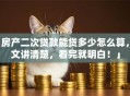 「房产二次贷款能贷多少怎么算，一文讲清楚，看完就明白！」