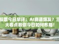 股票今日早评：AI赛道爆发？三大看点教你今日如何布局！
