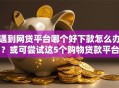 遇到网贷平台哪个好下款怎么办？或可尝试这5个购物贷款平台