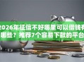 2026年征信不好哪里可以借钱有哪些？推荐7个容易下款的平台