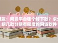 网友：网贷平台哪个好下款？求介绍几款分期有额度的网贷软件