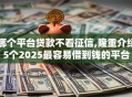 哪个平台贷款不看征信,隆重介绍5个2025最容易借到钱的平台