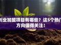 创业加盟项目有哪些？这5个热门方向值得关注！