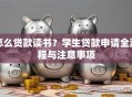 怎么贷款读书？学生贷款申请全流程与注意事项