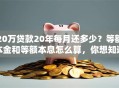 20万贷款20年每月还多少？等额本金和等额本息怎么算，你想知道吗？这里有超详细说明