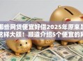 哪些网贷便宜好借2025年原来是这样大额！顺道介绍5个便宜的网贷平台好借钱