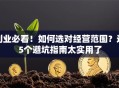 创业必看！如何选对经营范围？这5个避坑指南太实用了