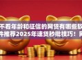 不看年龄和征信的网贷有哪些软件推荐2025年速贷秒批技巧！网罗借款口子不看年龄和征信的