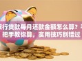 银行贷款每月还款金额怎么算？手把手教你算，实用技巧别错过