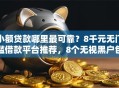 小额贷款哪里最可靠？8千元无门槛借款平台推荐，8个无视黑户包下款的口子盘点