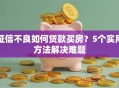 征信不良如何贷款买房？5个实用方法解决难题