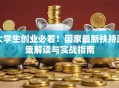 大学生创业必看！国家最新扶持政策解读与实战指南