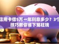 信用卡借5万一年利息多少？3个技巧教你省下冤枉钱