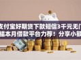 支付宝好期贷下款短信3千元无门槛本月借款平台力荐！分享小额网贷口子3千元无门槛借款