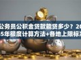 公务员公积金贷款能贷多少？2025年额度计算方法+各地上限标准