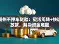 扬州不押车贷款：灵活周转+快速放款，解决资金难题