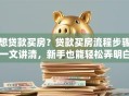 想贷款买房？贷款买房流程步骤一文讲清，新手也能轻松弄明白