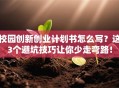 校园创新创业计划书怎么写？这3个避坑技巧让你少走弯路！