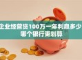 企业经营贷100万一年利息多少，哪个银行更划算