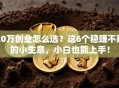 20万创业怎么选？这6个稳赚不赔的小生意，小白也能上手！