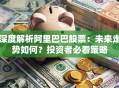 深度解析阿里巴巴股票：未来走势如何？投资者必看策略